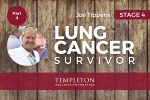 Joe Tippens, stage 4 lung cancer survivor, featured on the Templeton Wellness Foundation Survivor Stories Part 4 episode graphic